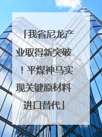 我省尼龙产业取得新突破！平煤神马实现关键原材料进口替代